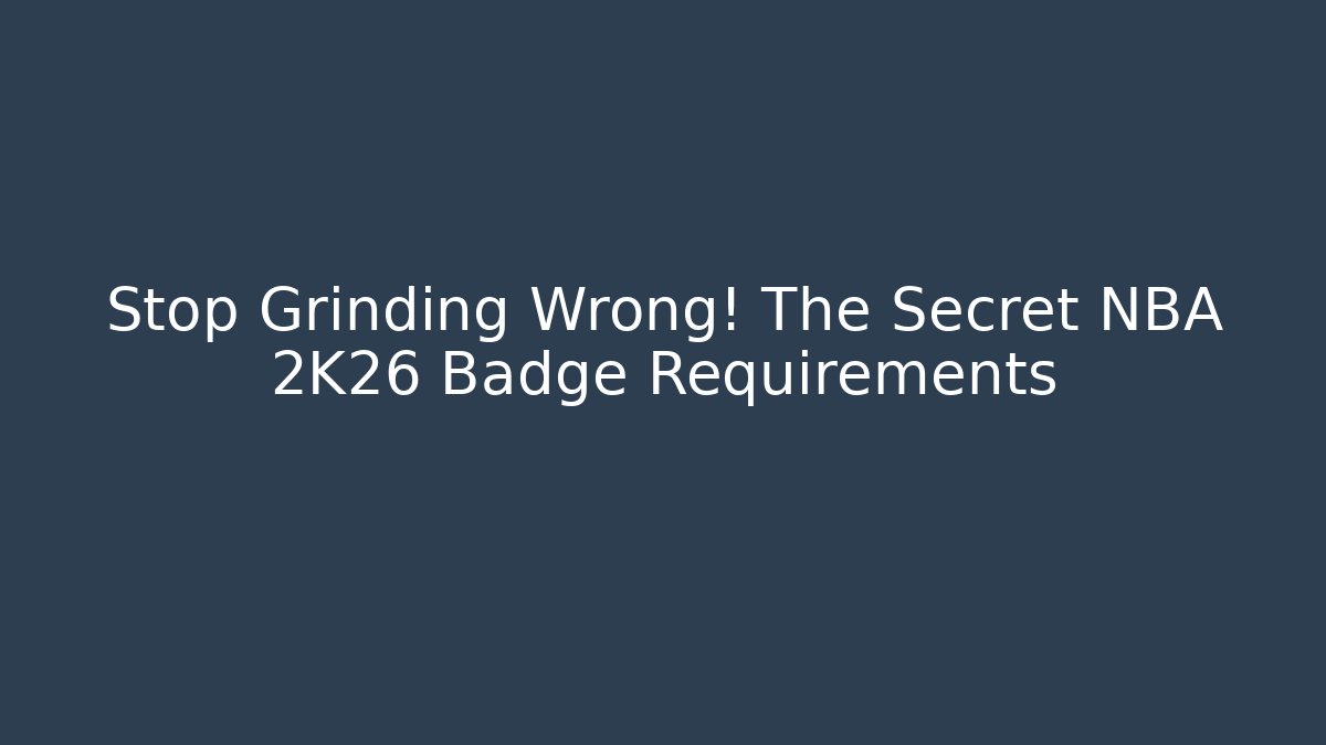 Stop Grinding Wrong! The Secret NBA 2K26 Badge Requirements