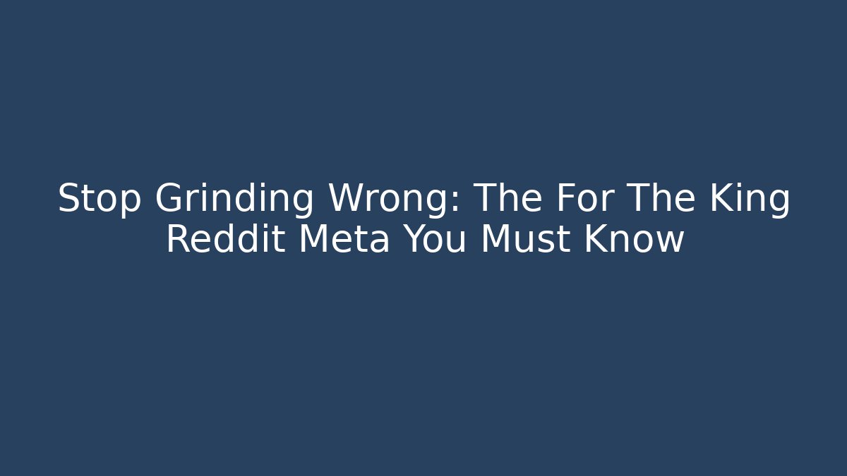 Stop Grinding Wrong: The For The King Reddit Meta You Must Know