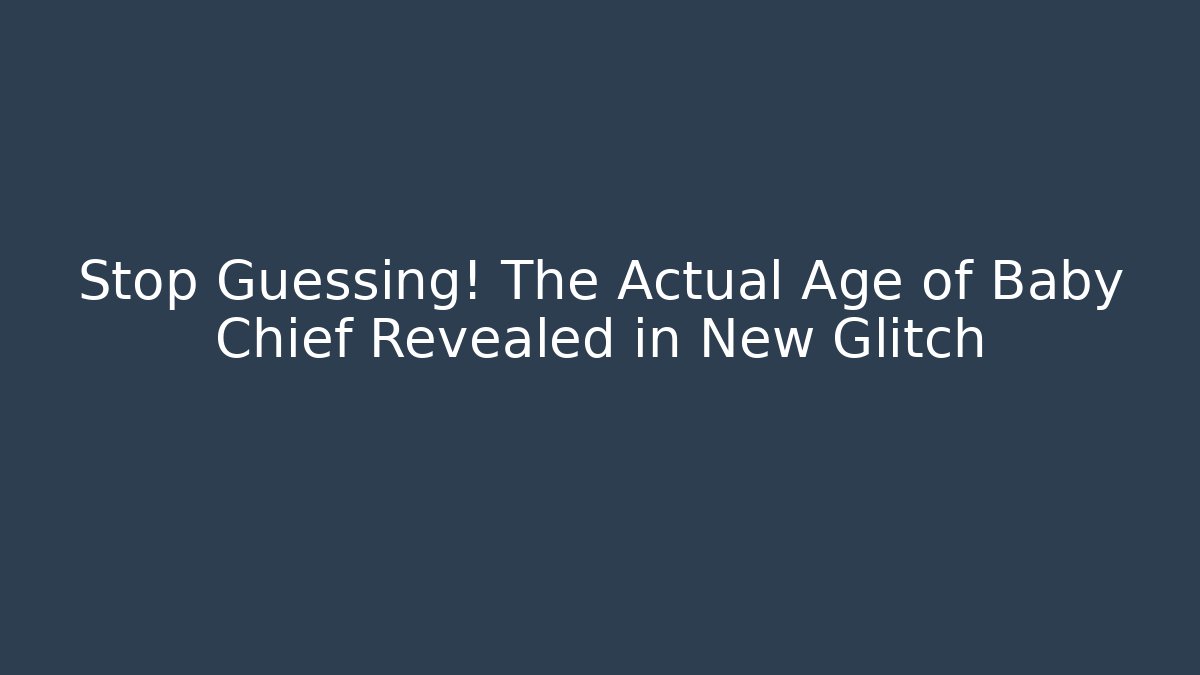 Stop Guessing! The Actual Age of Baby Chief Revealed in New Glitch