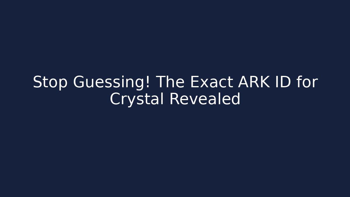 Stop Guessing! The Exact ARK ID for Crystal Revealed - Andrea Zevedo