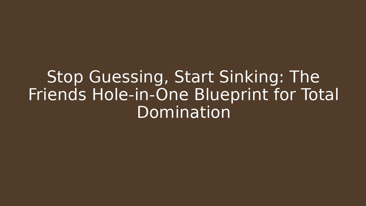Stop Guessing, Start Sinking: The Friends Hole-in-One Blueprint for Total Domination