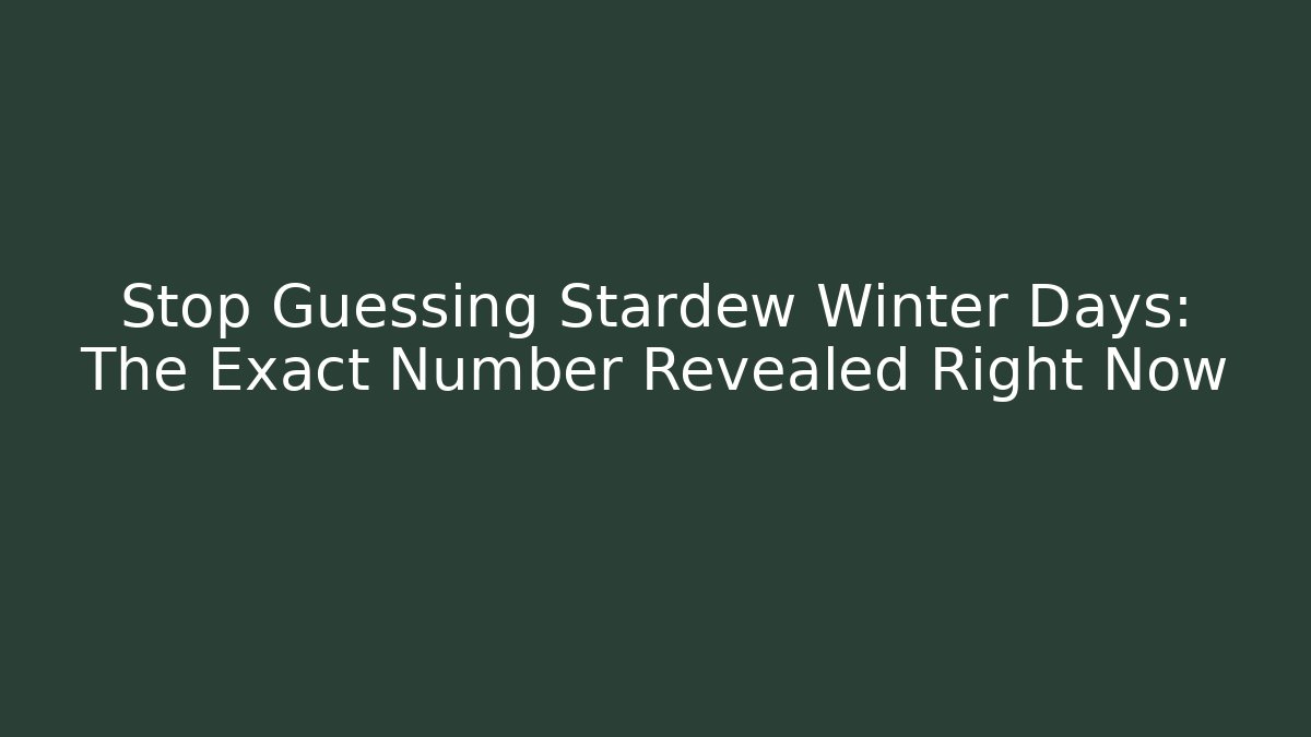 Stop Guessing Stardew Winter Days: The Exact Number Revealed Right Now