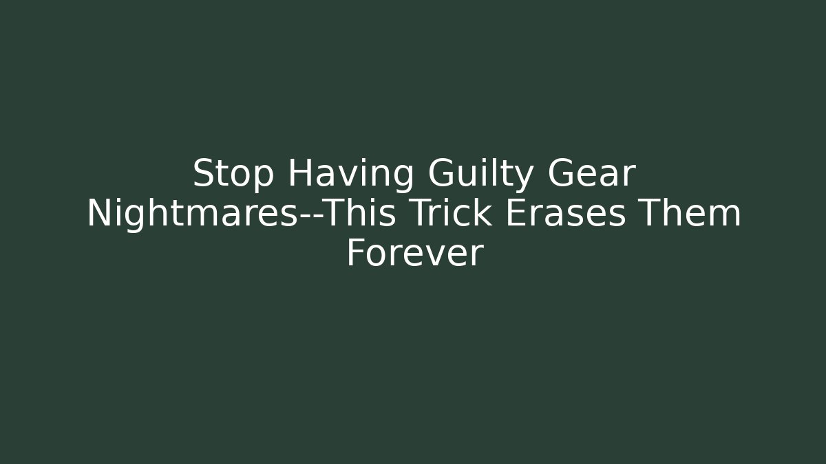 Stop Having Guilty Gear Nightmares—This Trick Erases Them Forever