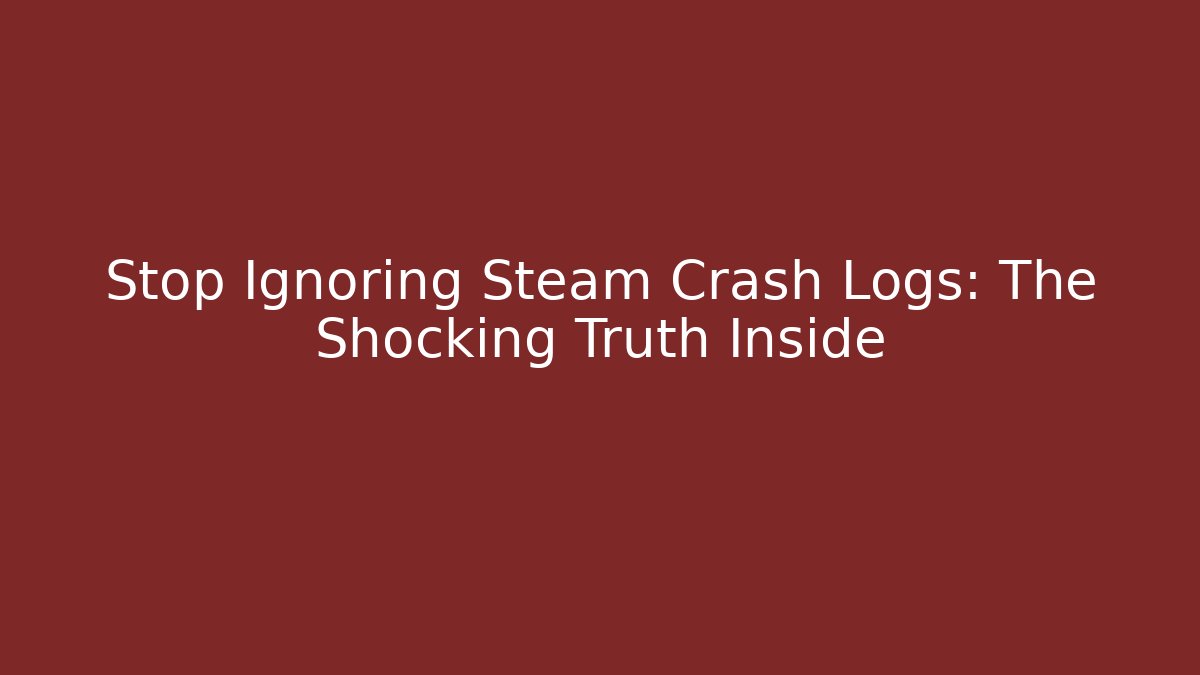 Stop Ignoring Steam Crash Logs: The Shocking Truth Inside