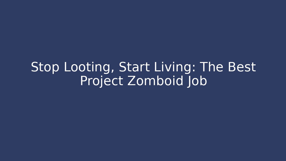 Stop Looting, Start Living: The Best Project Zomboid Job