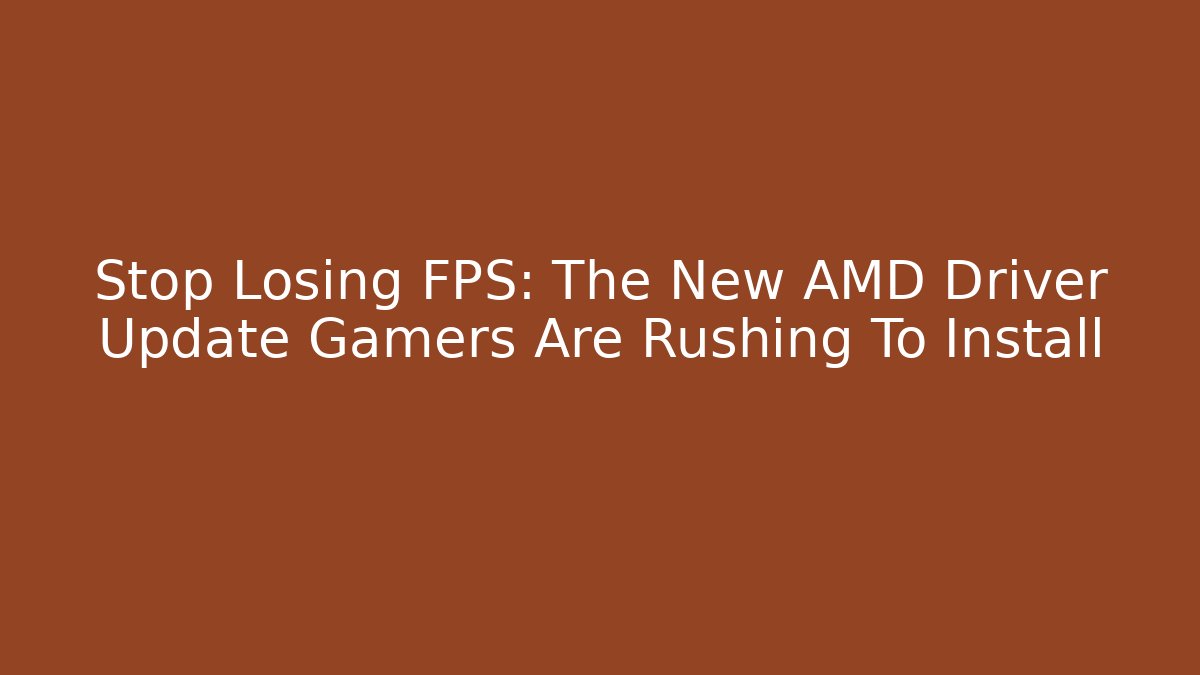 Stop Losing FPS: The New AMD Driver Update Gamers Are Rushing To Install