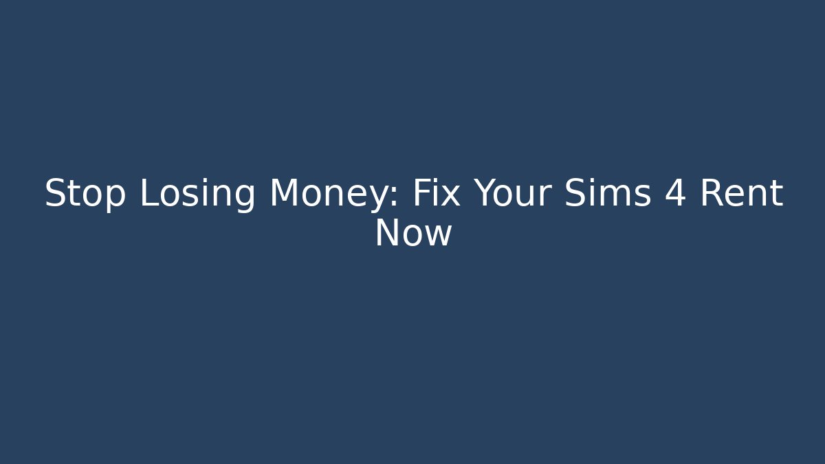 Stop Losing Money: Fix Your Sims 4 Rent Now