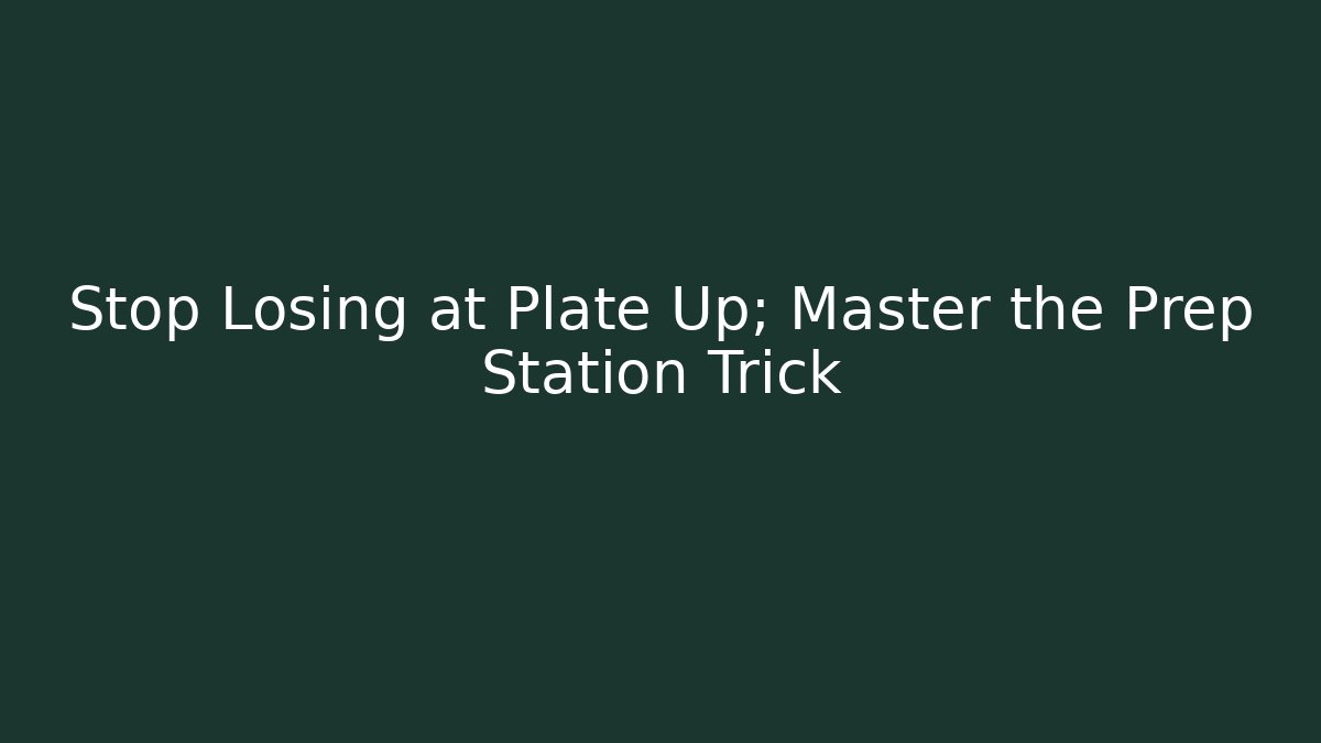 Stop Losing at Plate Up; Master the Prep Station Trick