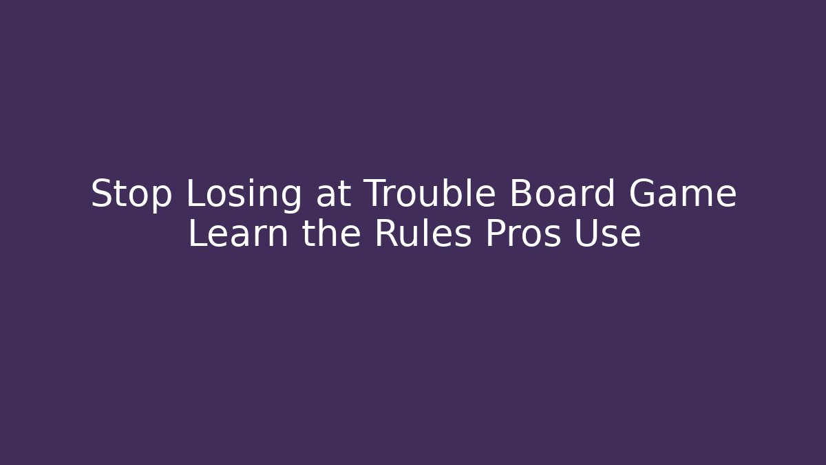 Stop Losing at Trouble Board Game Learn the Rules Pros Use