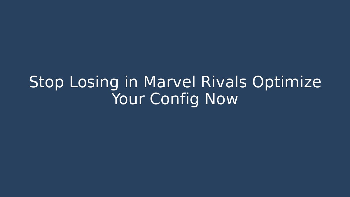Stop Losing in Marvel Rivals Optimize Your Config Now