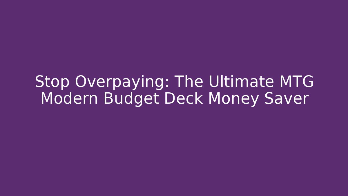 Stop Overpaying: The Ultimate MTG Modern Budget Deck Money Saver