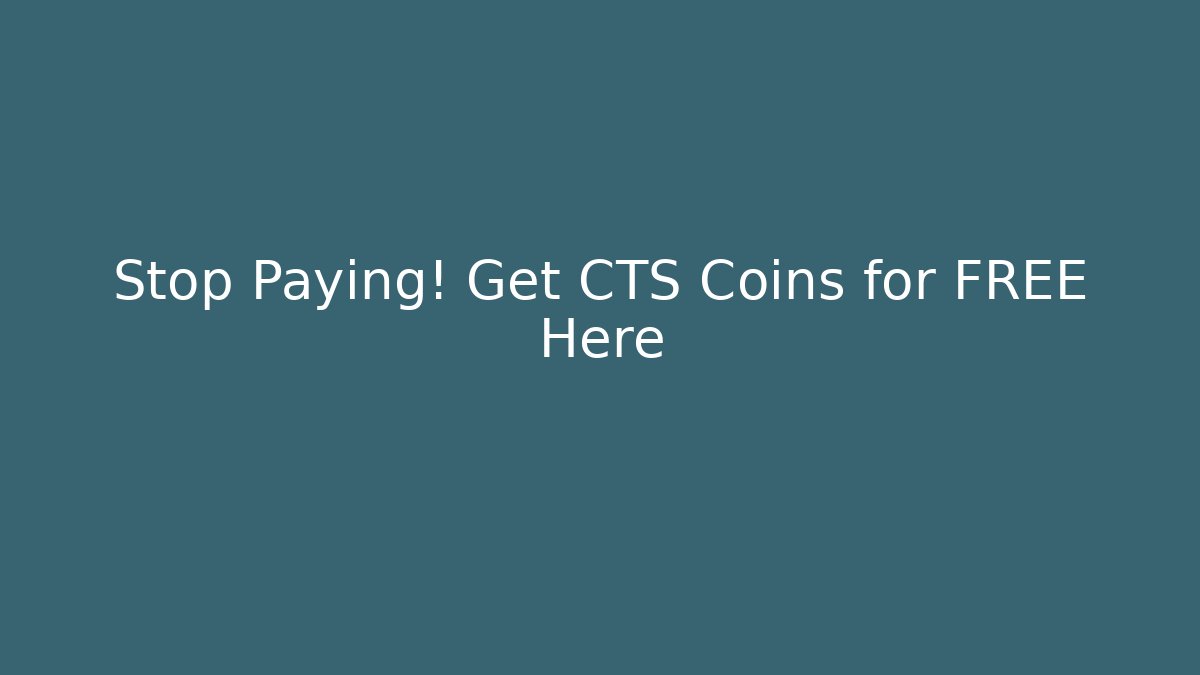 Stop Paying! Get CTS Coins for FREE Here