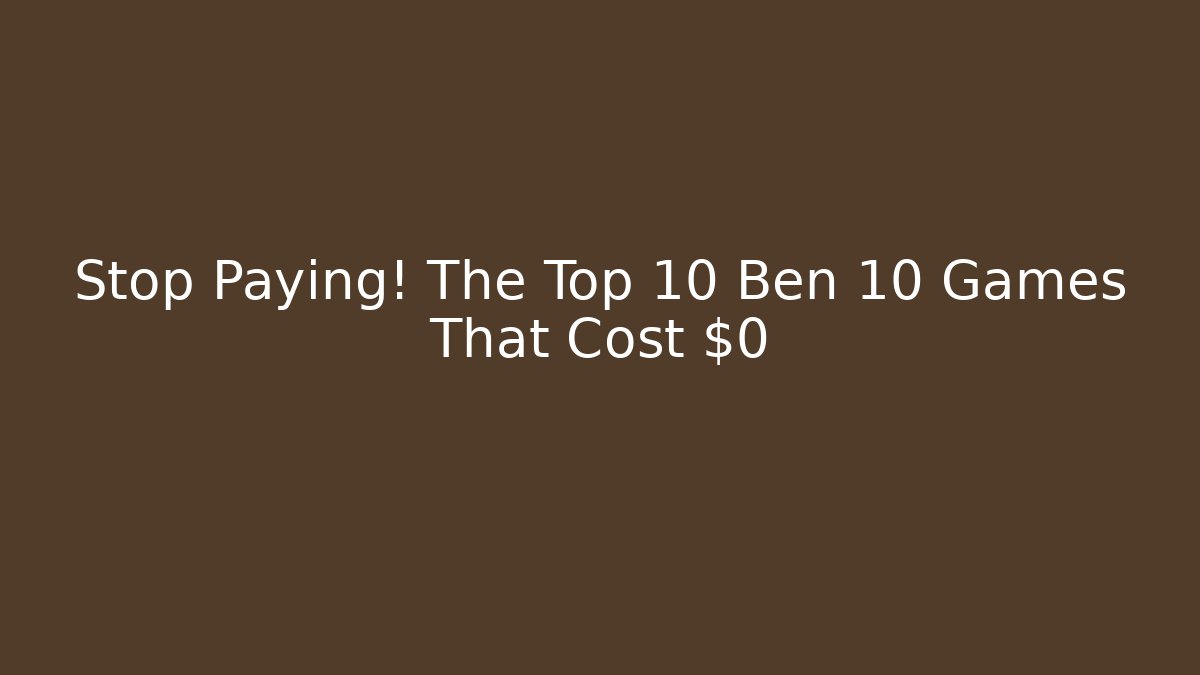 Stop Paying! The Top 10 Ben 10 Games That Cost $0 - Andrea Zevedo