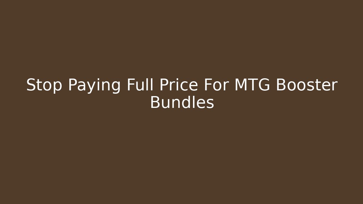 Stop Paying Full Price For MTG Booster Bundles