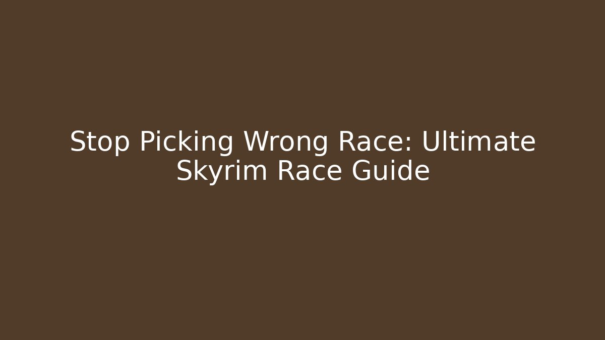 Stop Picking Wrong Race: Ultimate Skyrim Race Guide