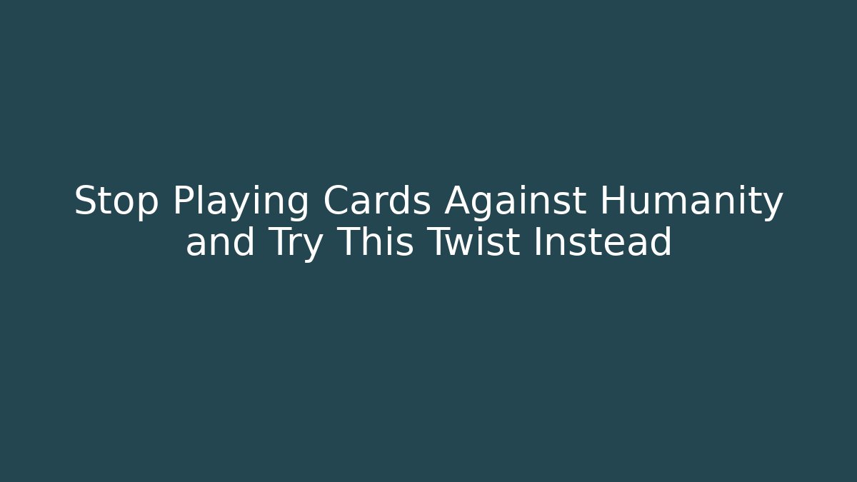 Stop Playing Cards Against Humanity and Try This Twist Instead