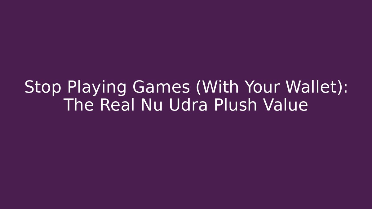 Stop Playing Games (With Your Wallet): The Real Nu Udra Plush Value - Andrea Zevedo