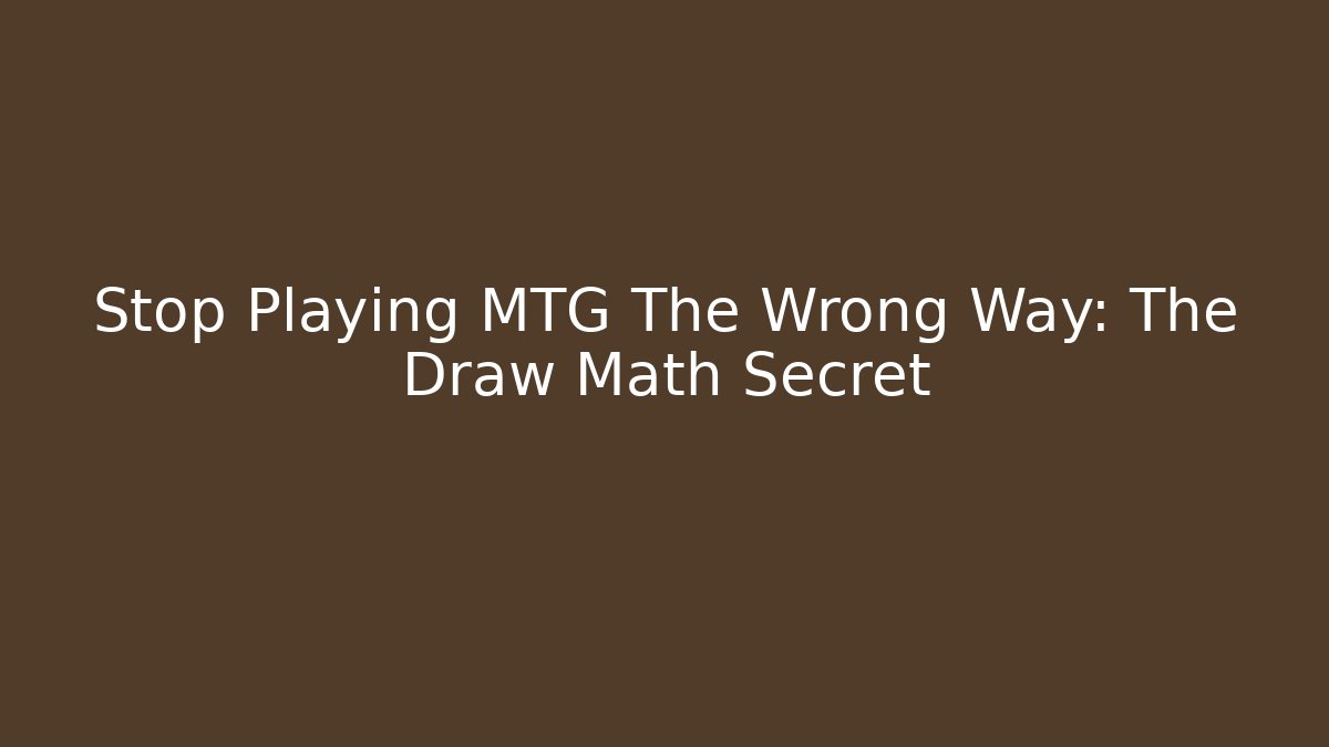 Stop Playing MTG The Wrong Way: The Draw Math Secret