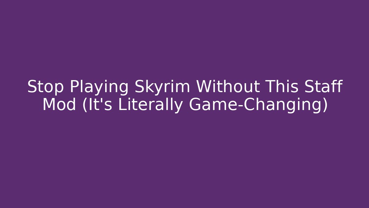 Stop Playing Skyrim Without This Staff Mod (It’s Literally Game-Changing)