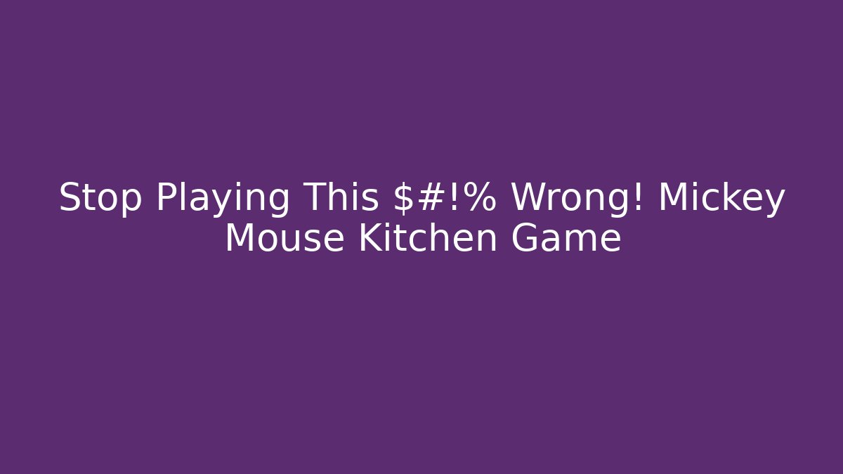 Stop Playing This $#!% Wrong! Mickey Mouse Kitchen Game - Andrea Zevedo