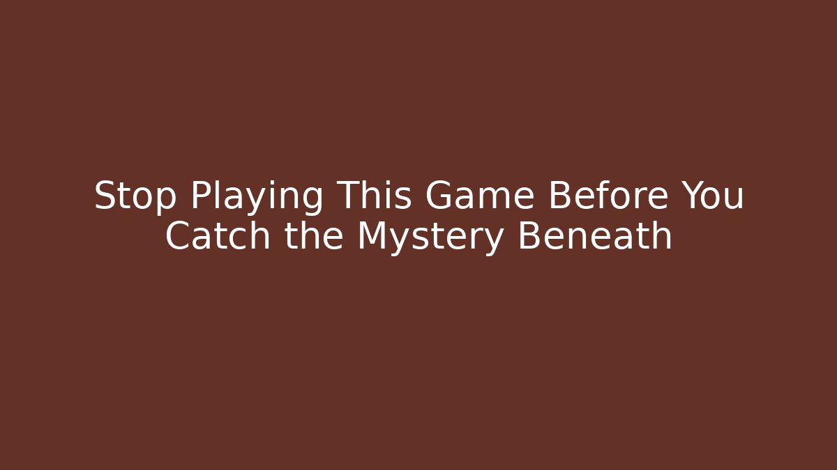 Stop Playing This Game Before You Catch the Mystery Beneath