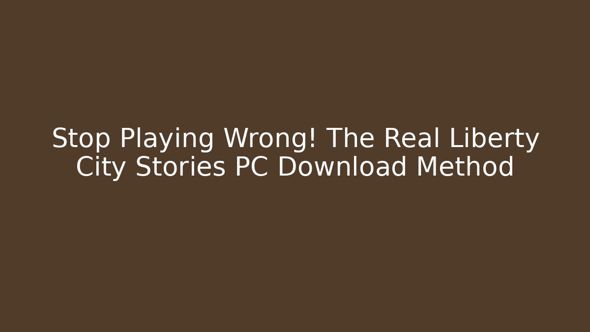 Stop Playing Wrong! The Real Liberty City Stories PC Download Method