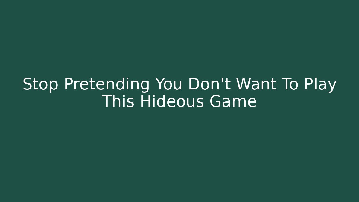 Stop Pretending You Don't Want To Play This Hideous Game