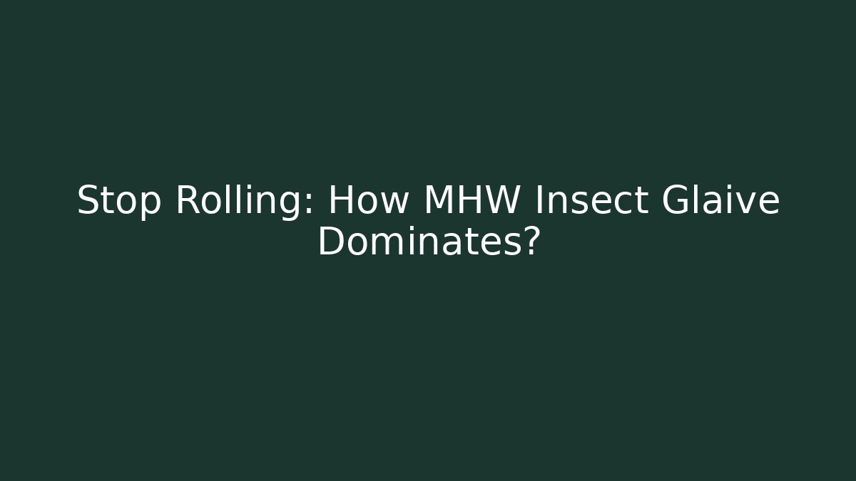 Stop Rolling: How MHW Insect Glaive Dominates?