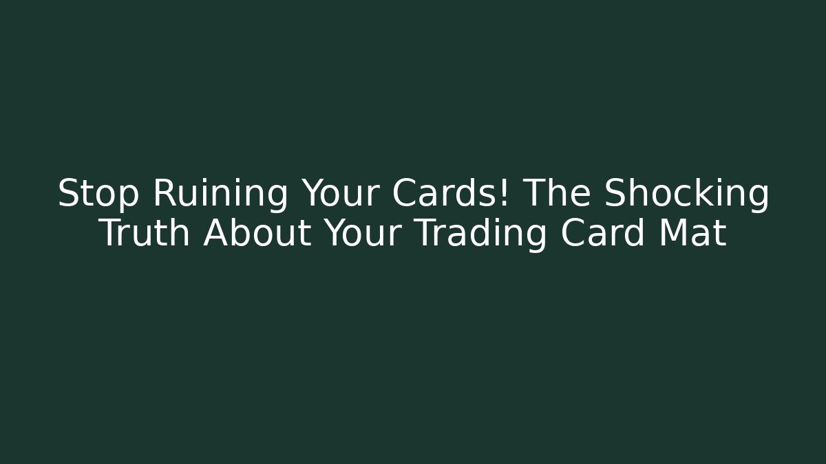 Stop Ruining Your Cards! The Shocking Truth About Your Trading Card Mat