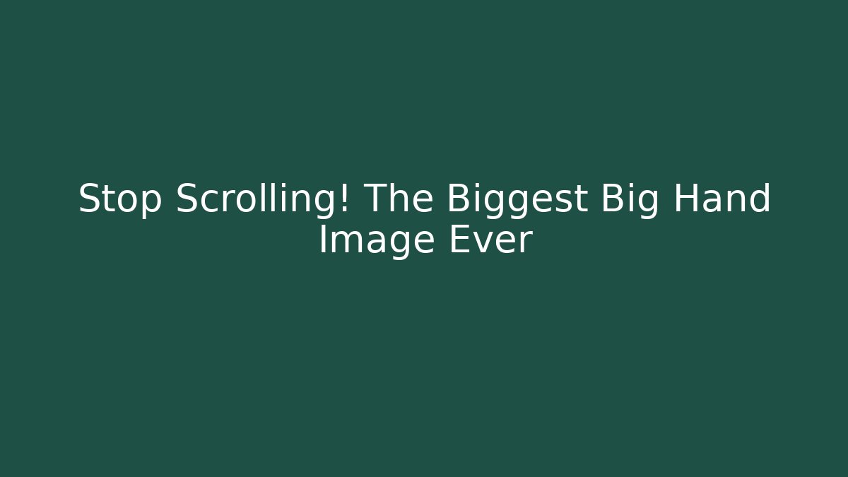 Stop Scrolling! The Biggest Big Hand Image Ever