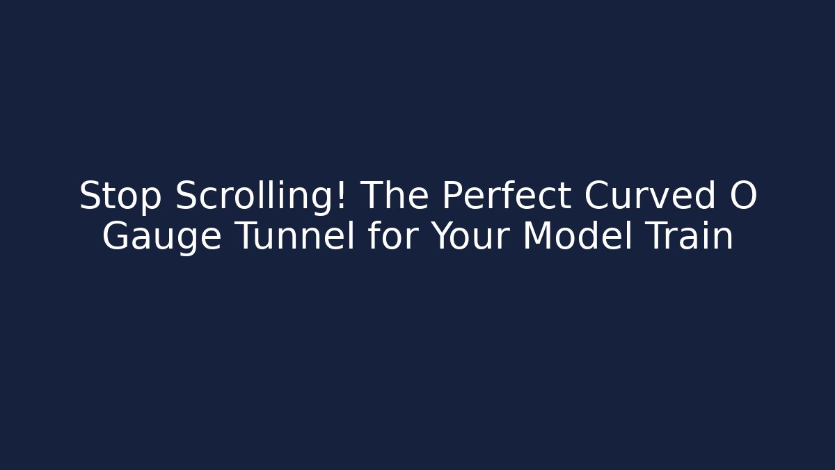 Stop Scrolling! The Perfect Curved O Gauge Tunnel for Your Model Train