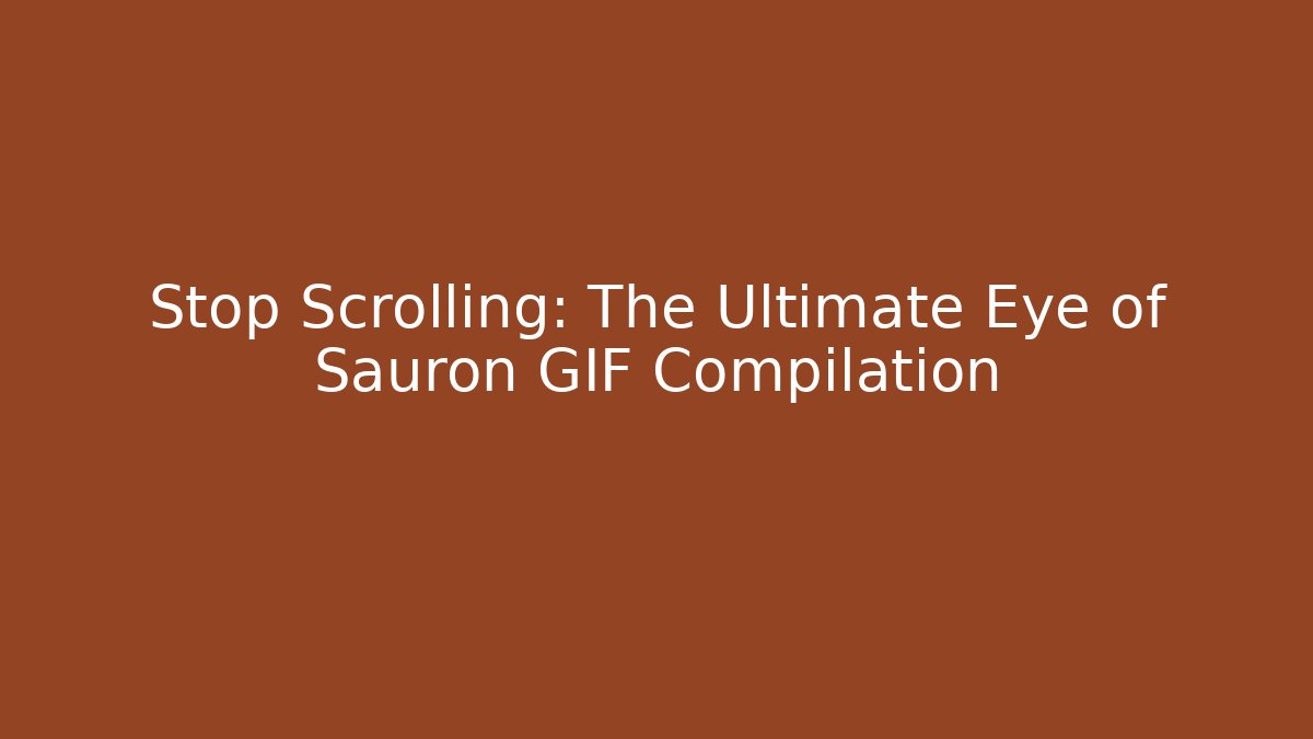 Stop Scrolling: The Ultimate Eye of Sauron GIF Compilation