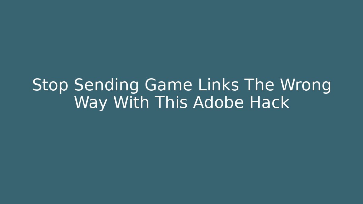 Stop Sending Game Links The Wrong Way With This Adobe Hack