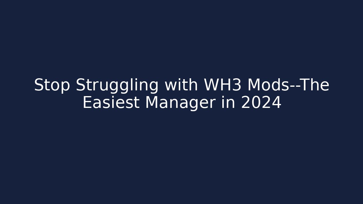 Stop Struggling with WH3 Mods—The Easiest Manager in 2024
