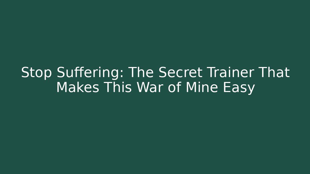 Stop Suffering: The Secret Trainer That Makes This War of Mine Easy