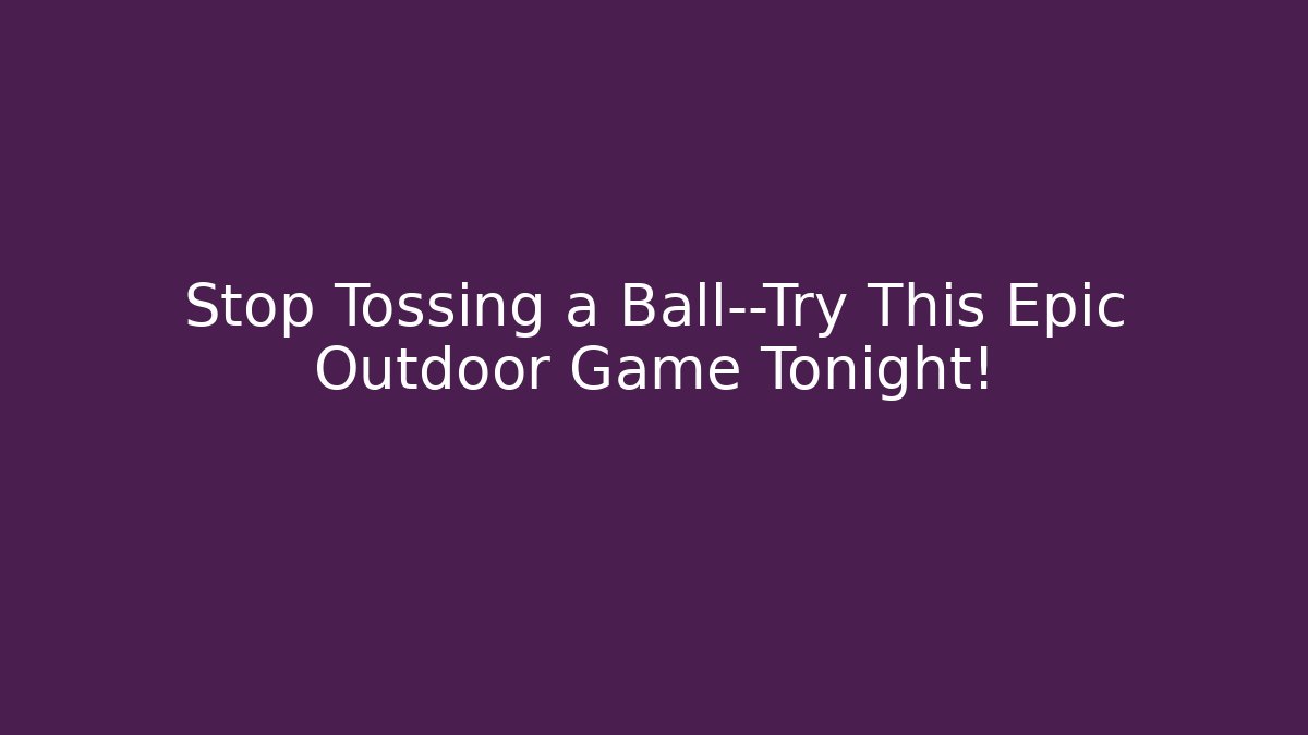 Stop Tossing a Ball—Try This Epic Outdoor Game Tonight!