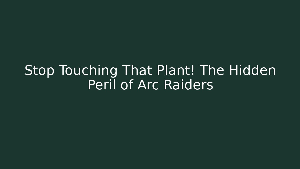 Stop Touching That Plant! The Hidden Peril of Arc Raiders