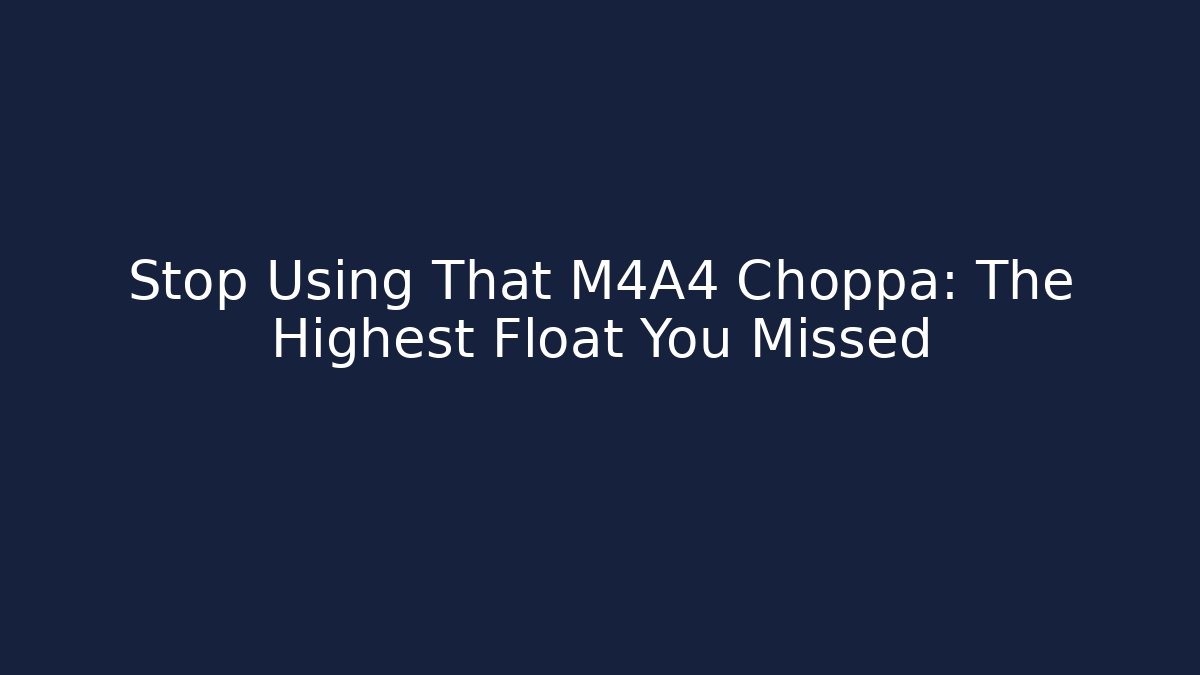 Stop Using That M4A4 Choppa: The Highest Float You Missed