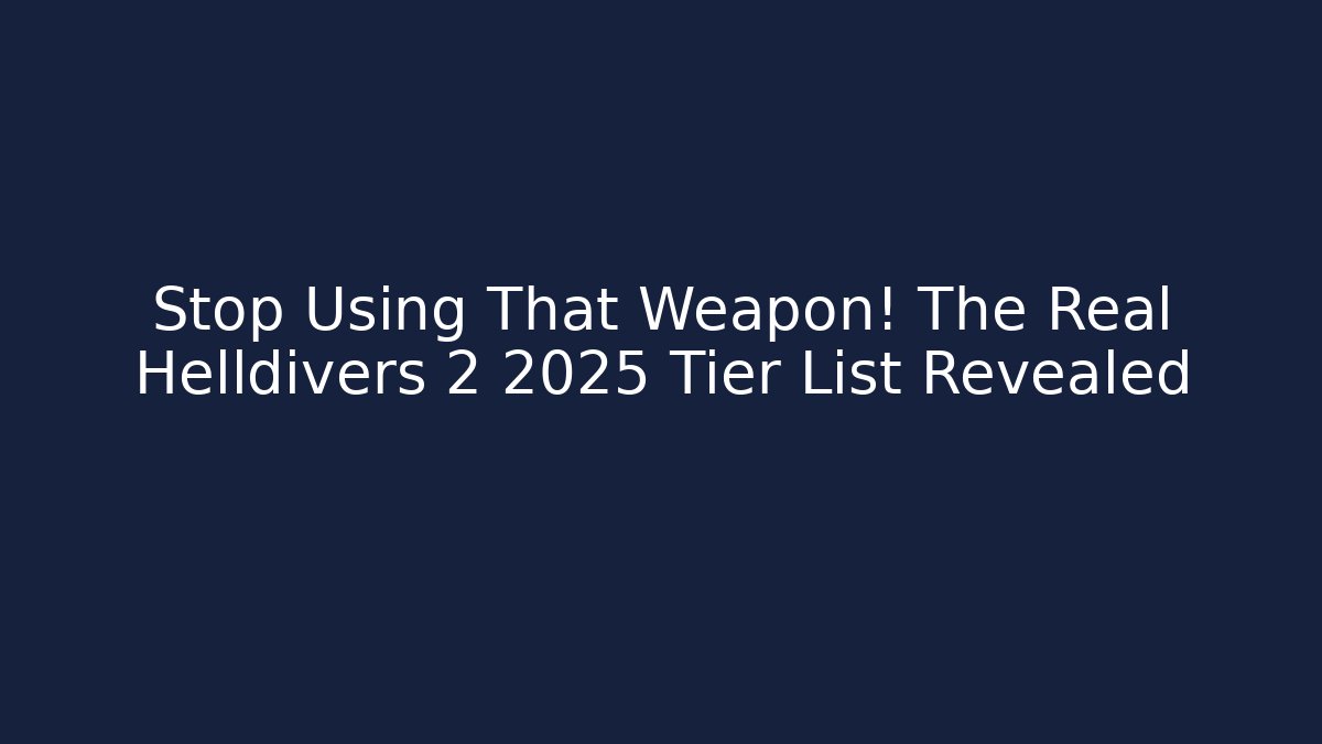Stop Using That Weapon! The Real Helldivers 2 2025 Tier List Revealed