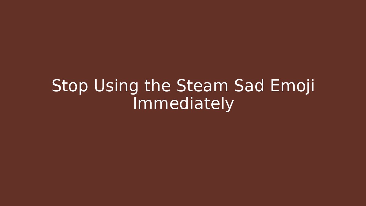 Stop Using the Steam Sad Emoji Immediately - Andrea Zevedo