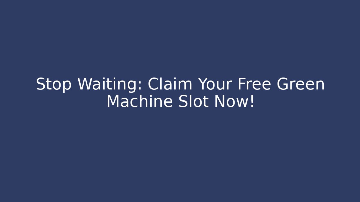 Stop Waiting: Claim Your Free Green Machine Slot Now!