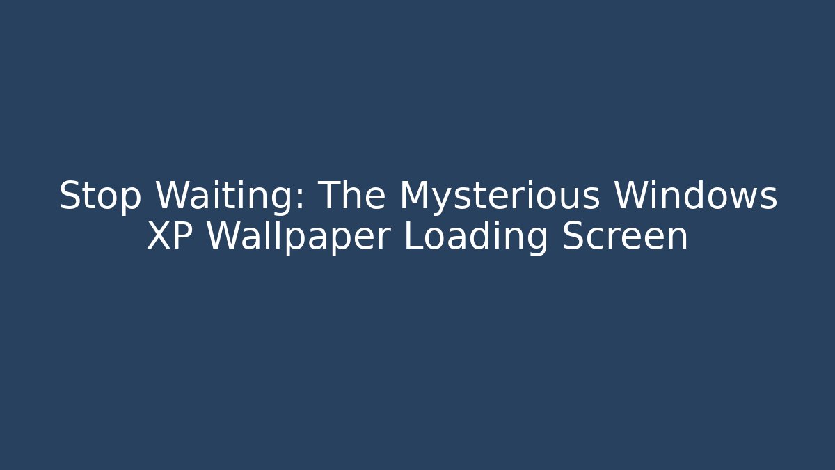 Stop Waiting: The Mysterious Windows XP Wallpaper Loading Screen