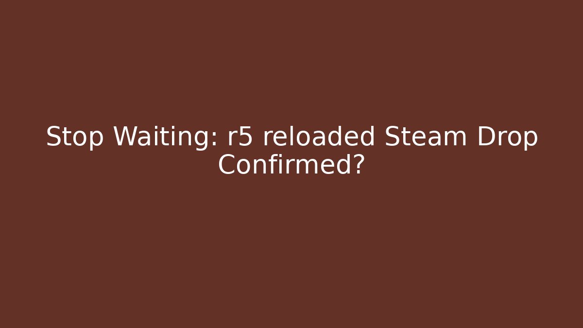 Stop Waiting: r5 reloaded Steam Drop Confirmed?