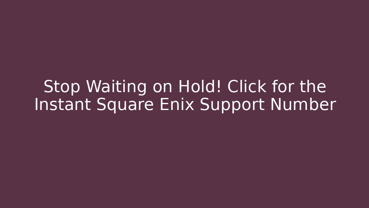 Stop Waiting on Hold! Click for the Instant Square Enix Support Number