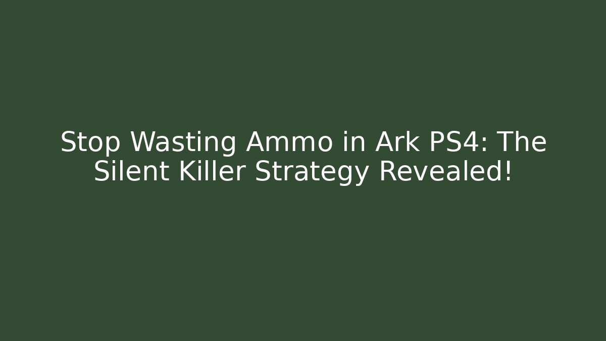 Stop Wasting Ammo in Ark PS4: The Silent Killer Strategy Revealed!