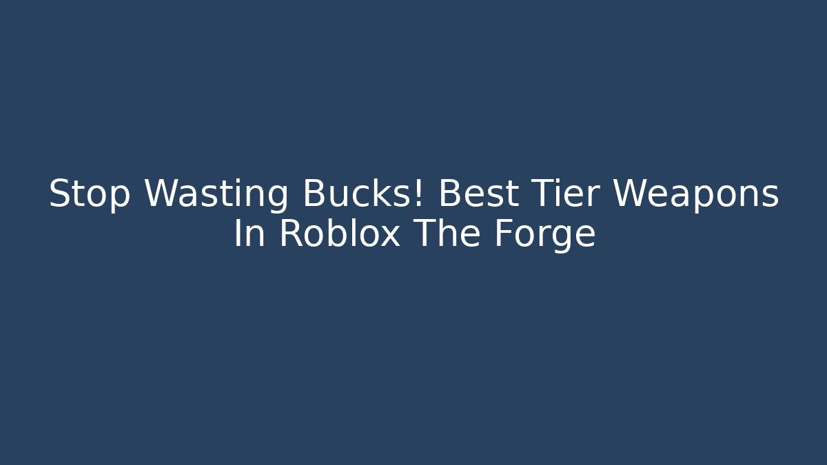 Stop Wasting Bucks! Best Tier Weapons In Roblox The Forge
