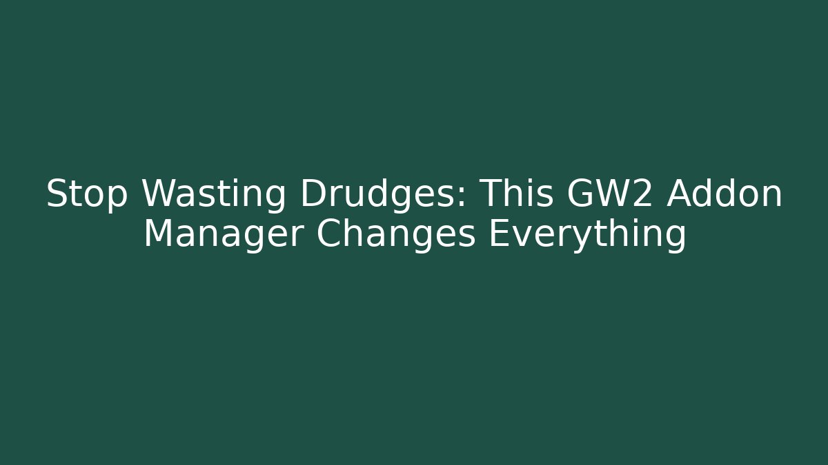 Stop Wasting Drudges: This GW2 Addon Manager Changes Everything