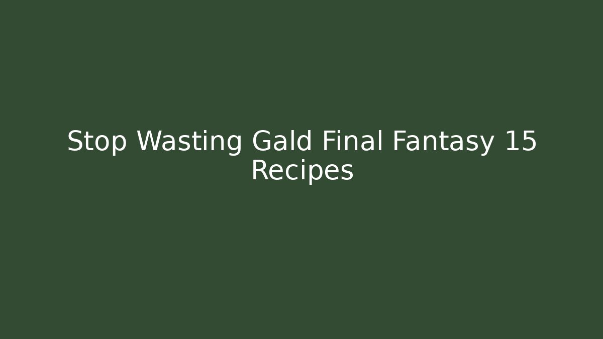 Stop Wasting Gald Final Fantasy 15 Recipes