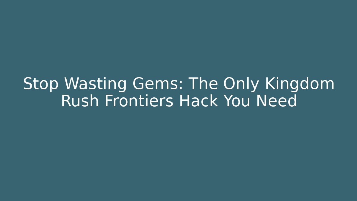 Stop Wasting Gems: The Only Kingdom Rush Frontiers Hack You Need