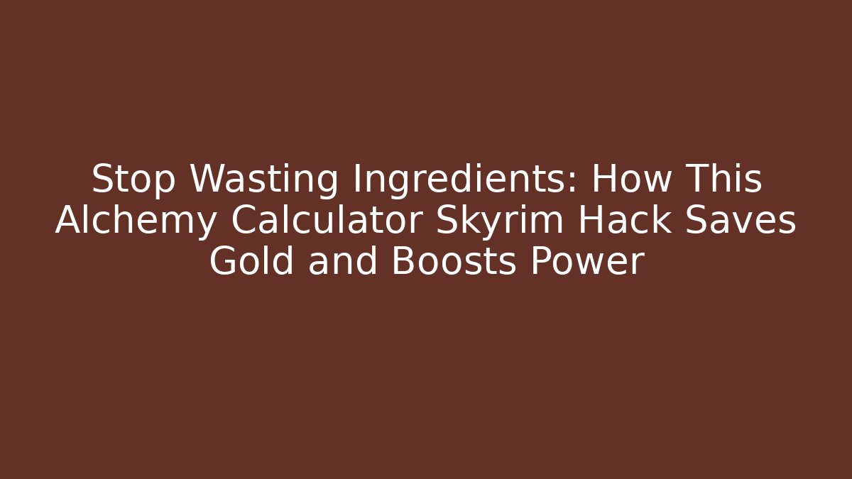 Stop Wasting Ingredients: How This Alchemy Calculator Skyrim Hack Saves Gold and Boosts Power
